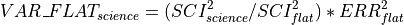VAR\_FLAT_{science} = ( SCI_{science}^{2} / SCI_{flat}^{2} ) * ERR_{flat}^{2}