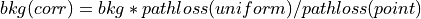 bkg(corr) = bkg * pathloss(uniform) / pathloss(point)