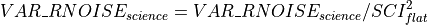 VAR\_RNOISE_{science} = VAR\_RNOISE_{science} / SCI_{flat}^2