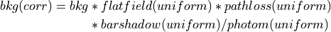 bkg(corr) = bkg &* flatfield(uniform) * pathloss(uniform)\\
                &* barshadow(uniform) / photom(uniform)