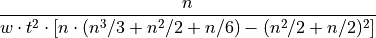 { \dfrac {n} { w \cdot t^2 \cdot [ n \cdot ( n^3/3 + n^2/2 +n/6 ) - (n^2/2 + n/2 )^2 ] }}